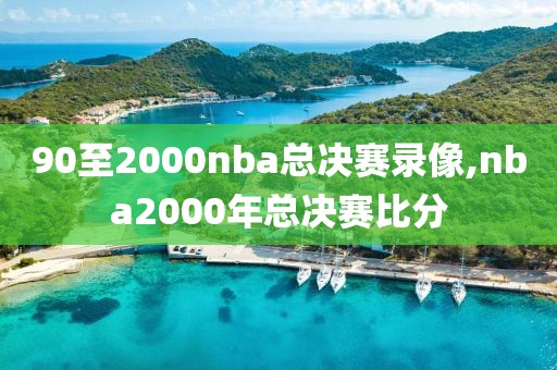 90至2000nba总决赛录像,nba2000年总决赛比分