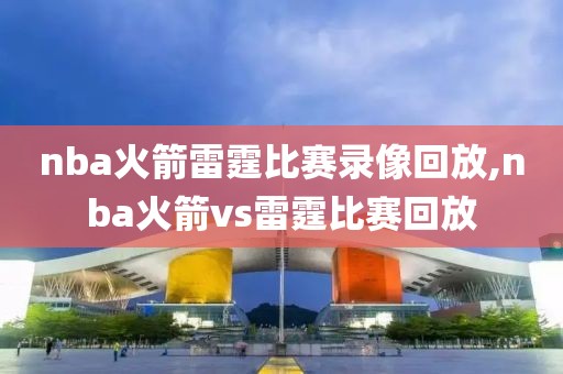 nba火箭雷霆比赛录像回放,nba火箭vs雷霆比赛回放