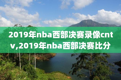 2019年nba西部决赛录像cntv,2019年nba西部决赛比分