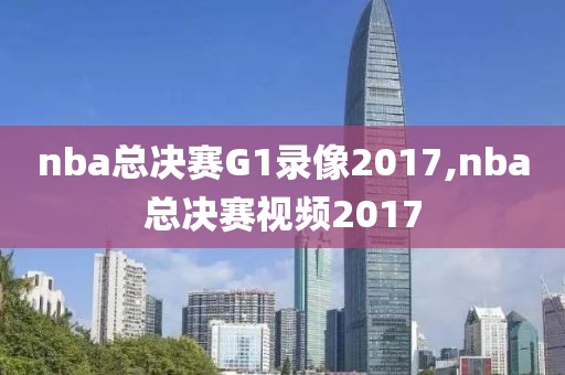 nba总决赛G1录像2017,nba总决赛视频2017