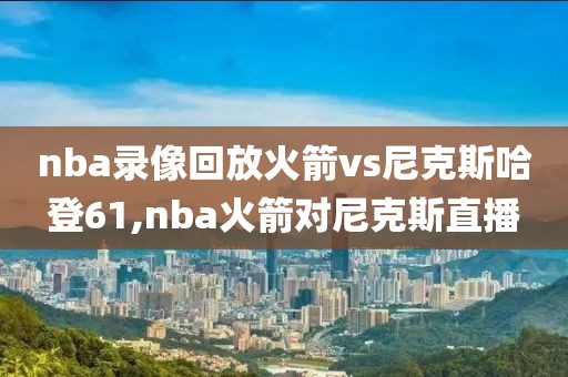 nba录像回放火箭vs尼克斯哈登61,nba火箭对尼克斯直播