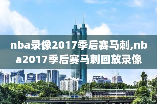 nba录像2017季后赛马刺,nba2017季后赛马刺回放录像