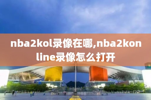 nba2kol录像在哪,nba2konline录像怎么打开