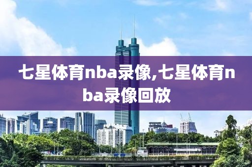 七星体育nba录像,七星体育nba录像回放