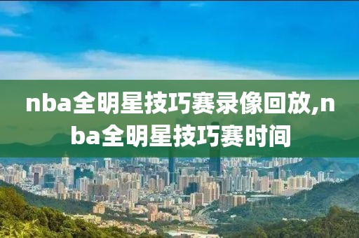 nba全明星技巧赛录像回放,nba全明星技巧赛时间