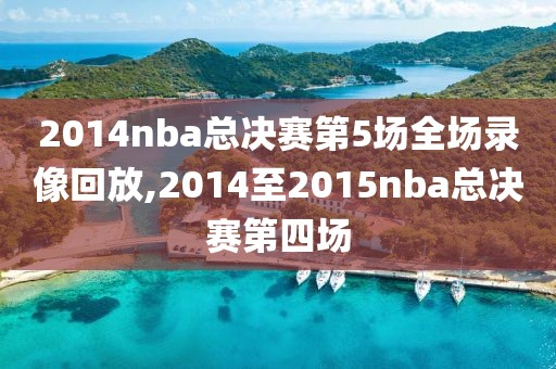 2014nba总决赛第5场全场录像回放,2014至2015nba总决赛第四场