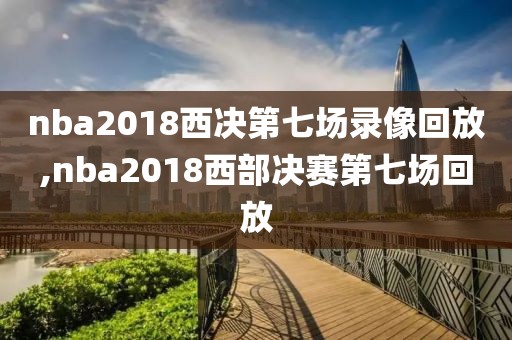 nba2018西决第七场录像回放,nba2018西部决赛第七场回放