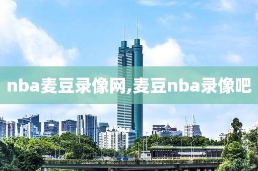 nba麦豆录像网,麦豆nba录像吧