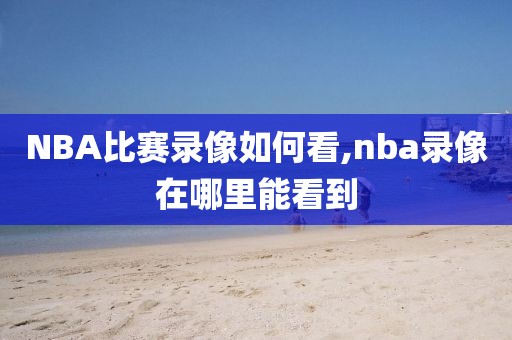 NBA比赛录像如何看,nba录像在哪里能看到
