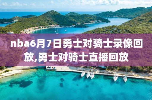 nba6月7日勇士对骑士录像回放,勇士对骑士直播回放