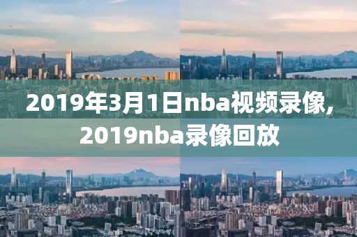 2019年3月1日nba视频录像,2019nba录像回放