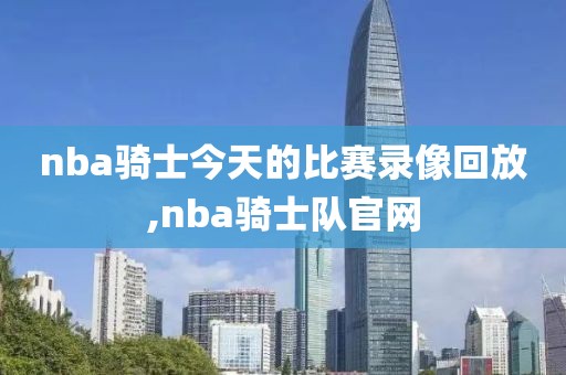 nba骑士今天的比赛录像回放,nba骑士队官网