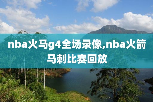 nba火马g4全场录像,nba火箭马刺比赛回放