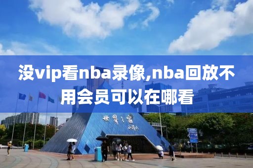 没vip看nba录像,nba回放不用会员可以在哪看
