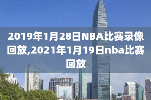 2019年1月28日NBA比赛录像回放,2021年1月19日nba比赛回放