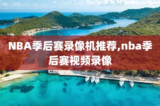 NBA季后赛录像机推荐,nba季后赛视频录像