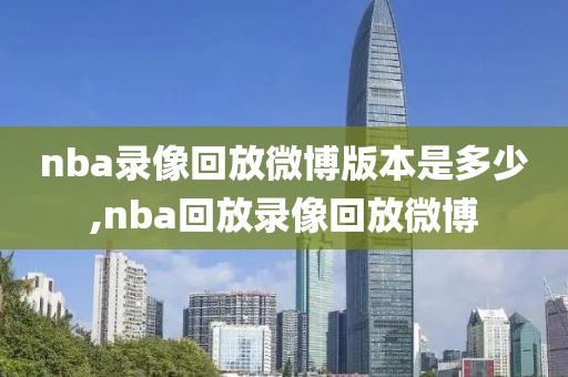 nba录像回放微博版本是多少,nba回放录像回放微博