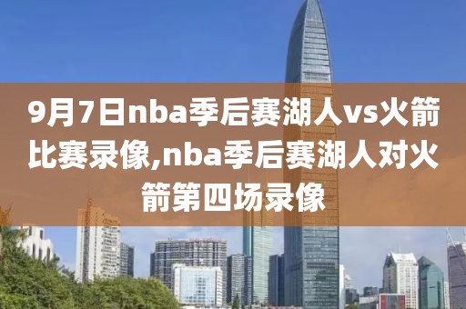 9月7日nba季后赛湖人vs火箭比赛录像,nba季后赛湖人对火箭第四场录像
