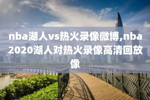 nba湖人vs热火录像微博,nba2020湖人对热火录像高清回放像