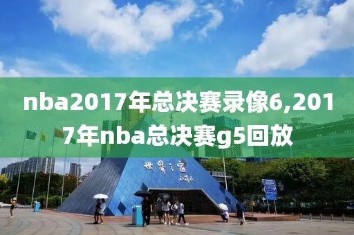 nba2017年总决赛录像6,2017年nba总决赛g5回放