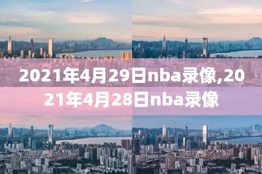 2021年4月29日nba录像,2021年4月28日nba录像