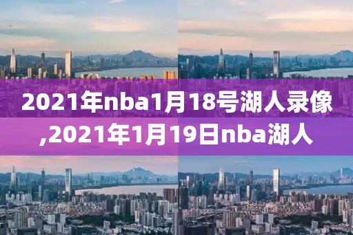 2021年nba1月18号湖人录像,2021年1月19日nba湖人