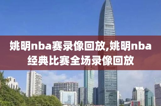 姚明nba赛录像回放,姚明nba经典比赛全场录像回放