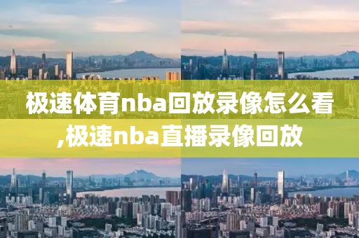 极速体育nba回放录像怎么看,极速nba直播录像回放