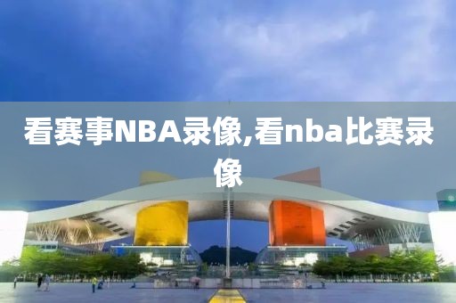 看赛事NBA录像,看nba比赛录像