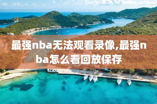 最强nba无法观看录像,最强nba怎么看回放保存