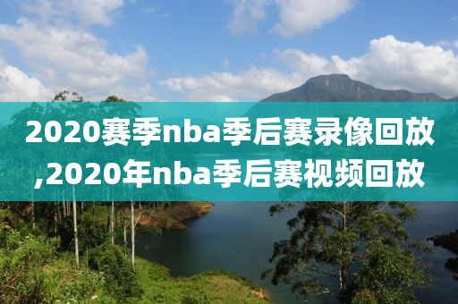 2020赛季nba季后赛录像回放,2020年nba季后赛视频回放