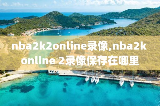 nba2k2online录像,nba2k online 2录像保存在哪里