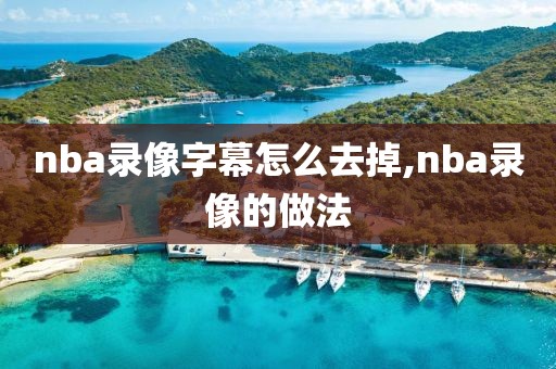 nba录像字幕怎么去掉,nba录像的做法