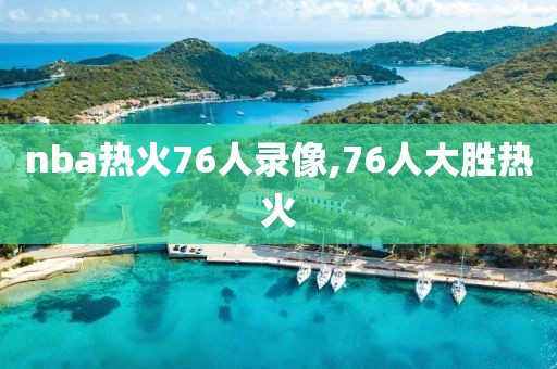 nba热火76人录像,76人大胜热火