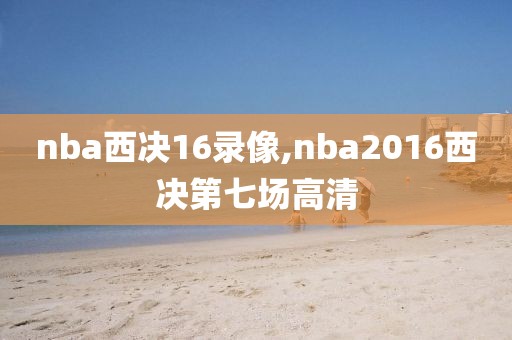 nba西决16录像,nba2016西决第七场高清