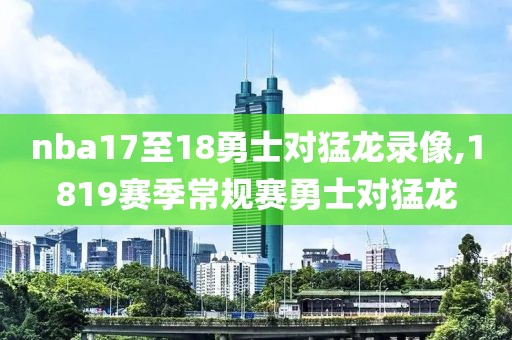 nba17至18勇士对猛龙录像,1819赛季常规赛勇士对猛龙