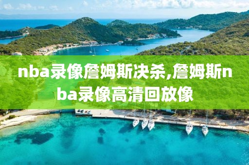 nba录像詹姆斯决杀,詹姆斯nba录像高清回放像