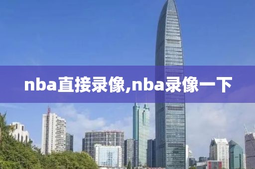 nba直接录像,nba录像一下
