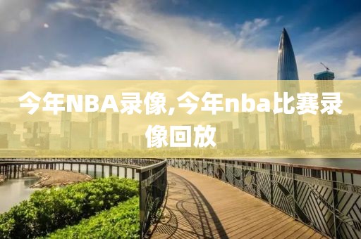 今年NBA录像,今年nba比赛录像回放
