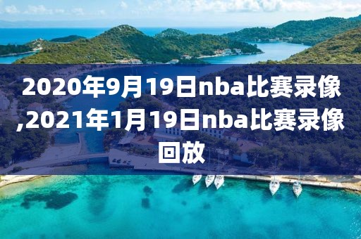 2020年9月19日nba比赛录像,2021年1月19日nba比赛录像回放