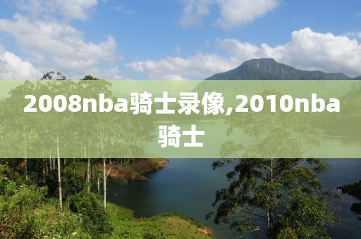 2008nba骑士录像,2010nba骑士