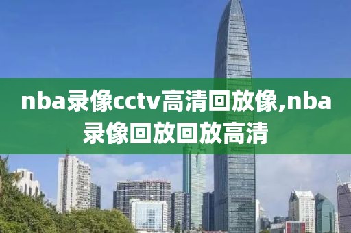 nba录像cctv高清回放像,nba录像回放回放高清