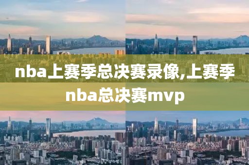 nba上赛季总决赛录像,上赛季nba总决赛mvp