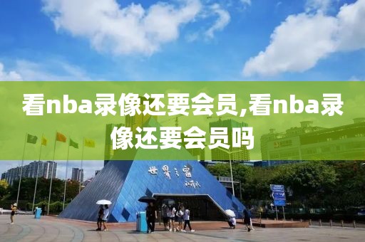 看nba录像还要会员,看nba录像还要会员吗