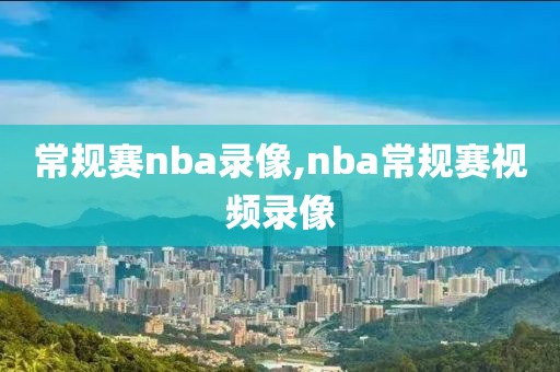 常规赛nba录像,nba常规赛视频录像