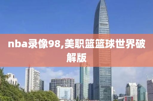 nba录像98,美职篮篮球世界破解版
