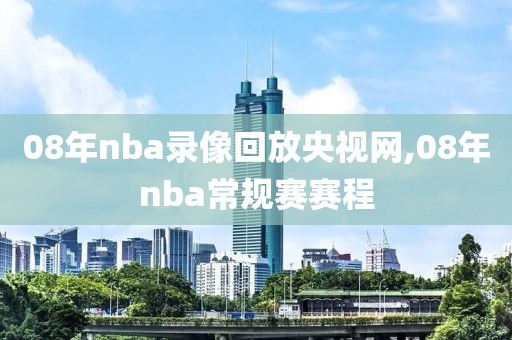 08年nba录像回放央视网,08年nba常规赛赛程