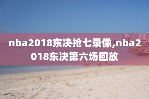 nba2018东决抢七录像,nba2018东决第六场回放