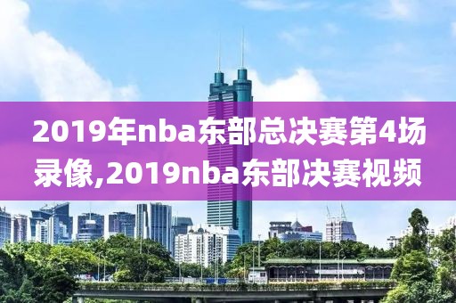2019年nba东部总决赛第4场录像,2019nba东部决赛视频