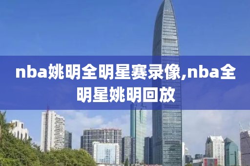 nba姚明全明星赛录像,nba全明星姚明回放